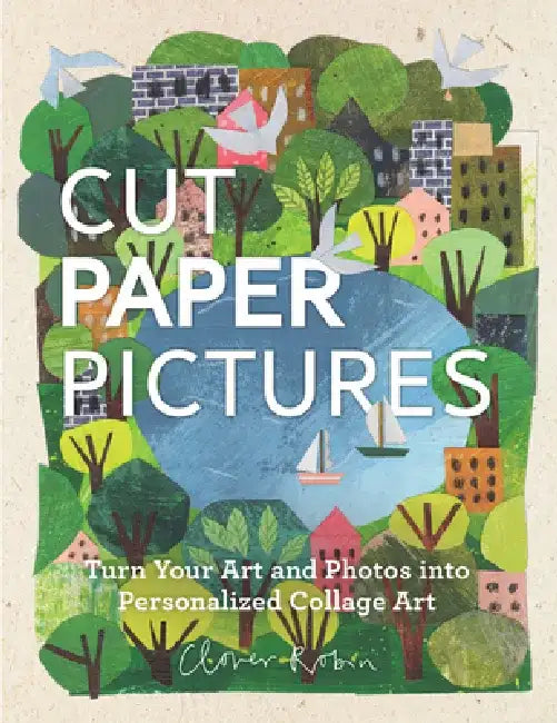 Paper Cut Pictures: Turn Your Sketches and Photos Into Personalized Collage Art by Clover Robin