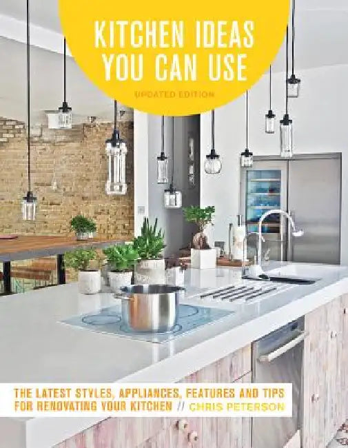 Kitchen Ideas You Can Use, Updated Edition: The Latest Styles, Appliances, Features and Tips for Renovating Your Kitchen by Chris Peterson