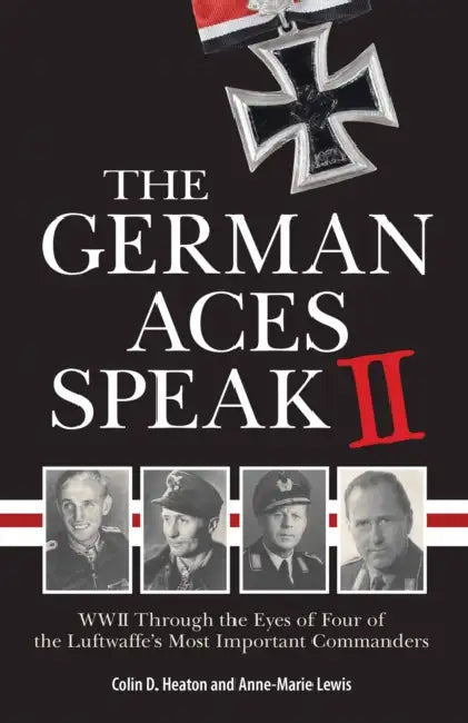 German Aces Speak II: World War II Through the Eyes of Four More of the Luftwaffe's Most Important Commanders by Colin Heaton, Anne-Marie Lewis