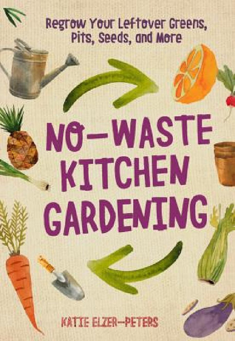 No-Waste Kitchen Gardening: Regrow Your Leftover Greens, Pits, Seeds, and More