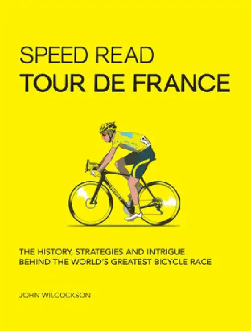 Speed Read Tour de France: The History, Strategies and Intrigue Behind the World's Greatest Bicycle Race by John Wilcockson
