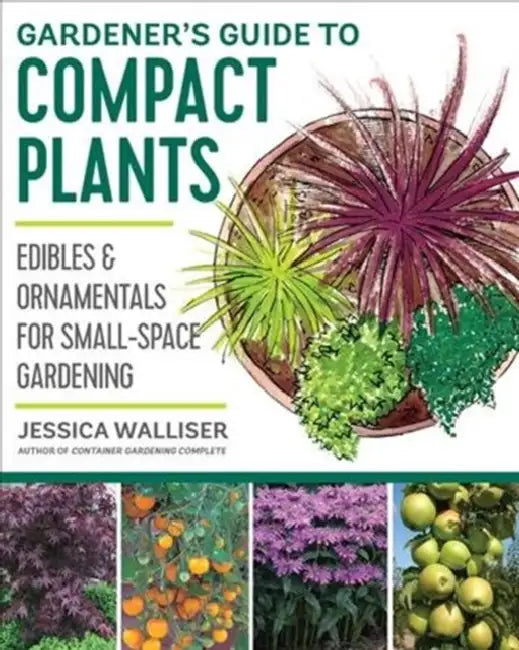 Gardener's Guide to Compact Plants: Scaled-Down Edibles and Ornamentals Offer Small-Space Solutions by Jessica Walliser