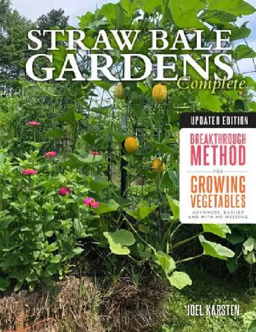 Straw Bale Gardens Complete, Updated Edition: The Breakthrough Method for Growing Vegetables Anywhere, Earlier and with No Weeding by Joel Karsten