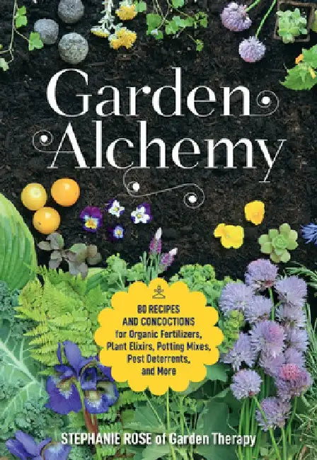 Garden Alchemy: How to Make DIY Fertilizers, Pest Deterrents, Potting Soils, Seed Bombs & More by Stephanie Rose