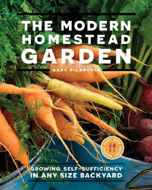 The Modern Homestead Garden: Growing Self-Sufficiency in Any Size Backyard by Gary Pilarchik