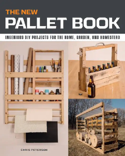 The New Pallet Book: Ingenious DIY Projects for the Home, Garden, and Homestead by Chris Peterson