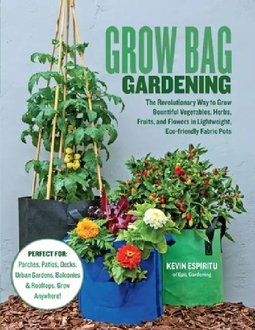 Grow Bag Gardening: The Revolutionary Way to Grow Bountiful Vegetables, Herbs, Fruits, and Flowers in Lightweight, Eco-Friendly Fabric Pot by Kevin Espiritu