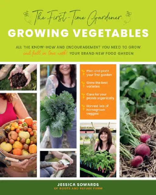 The First-Time Gardener: Growing Vegetables: All the Know-How and Encouragement You Need to Grow - And Fall in Love With! - Your Brand New Food Garden by Jessica Sowards