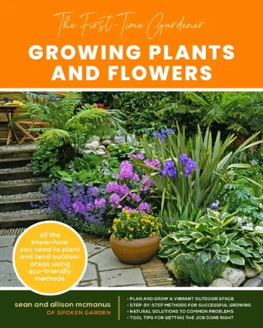 The First-Time Gardener: Growing Plants and Flowers: All the Know-How You Need to Plant and Tend Outdoor Areas Using Eco-Friendly Methods by Sean McManus