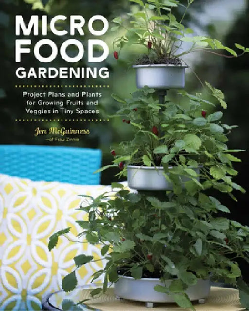 Micro Food Gardening: Project Plans and Plants for Growing Fruits and Veggies in Tiny Spaces by Jennifer McGuinness