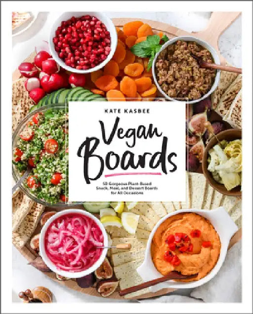 Vegan Boards: 50 Gorgeous Plant-Based Boards for Snacks and Meals for Family or Friends by Kate Kasbee