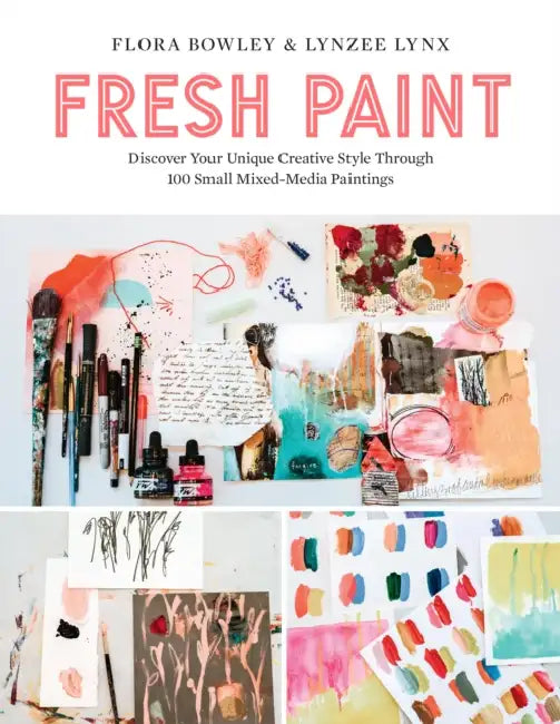 Fresh Paint: Discover Your Unique Creative Style Through 100 Small Mixed-Media Paintings by Flora Bowley, Lynzee Lynx