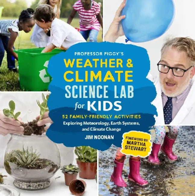 Weather and Climate Science Lab for Kids: 52 Family-Friendly Activities Exploring Meteorology, Earth Systems, and Climate Change by Jim Noonan
