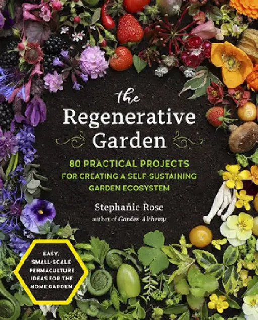 The Regenerative Garden: 60 Practical Projects for Creating a Self-Sustaining Garden Ecosystem by Stephanie Rose