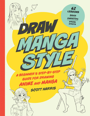 Draw 62 Manga Style: A Beginner's Step-By-Step Guide for Drawing Anime and Manga - Basics, Characters, Special Effects by Scott Harris