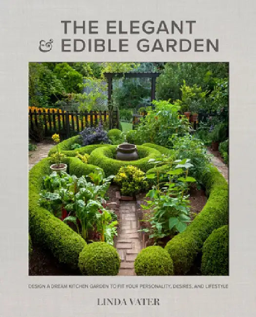 The Elegant and Edible Garden: Design a Dream Kitchen Garden to Fit Your Personality, Desires, and Lifestyle by Linda Vater