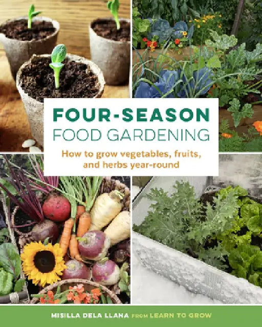 Four-Season Food Gardening: How to Grow Vegetables, Fruits, and Herbs Year-Round by Misilla Dela Llana