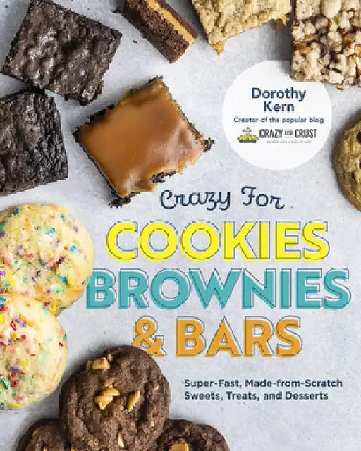Crazy for Cookies, Brownies, and Bars: Super-Fast, Made-From-Scratch Sweets, Treats, and Desserts by Dorothy Kern