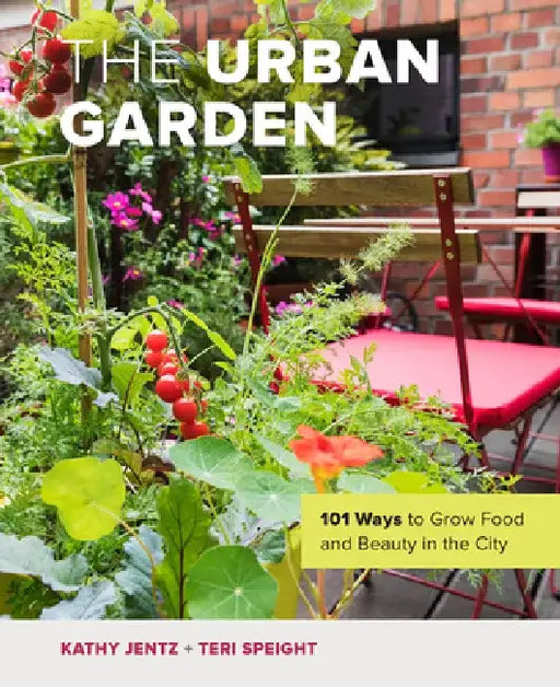 The Urban Garden: 101 Ways to Grow Food and Beauty in the City by Kathy Jentz