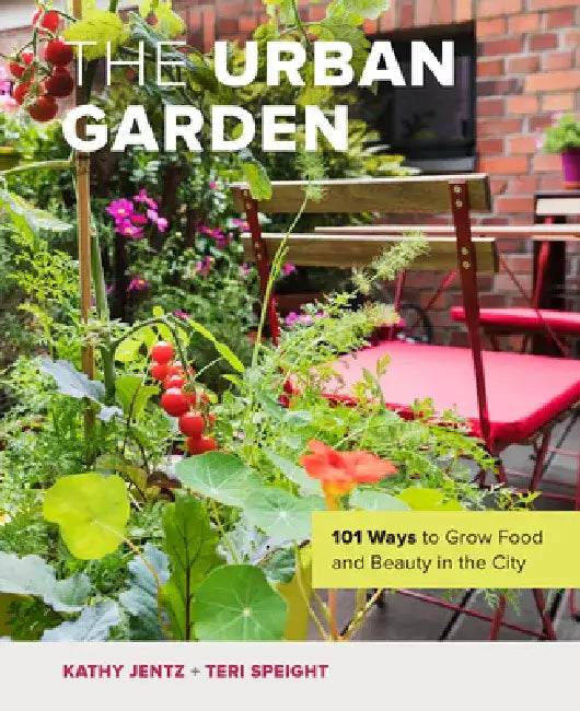 The Urban Garden: 101 Ways to Grow Food and Beauty in the City by Kathy Jentz