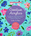 Creative Acrylics: A Step-By-Step Beginner's Guide to Creating with Paint & Mediums - Create Paintings Filled with Color, Texture, Unique by Carla Co Chua