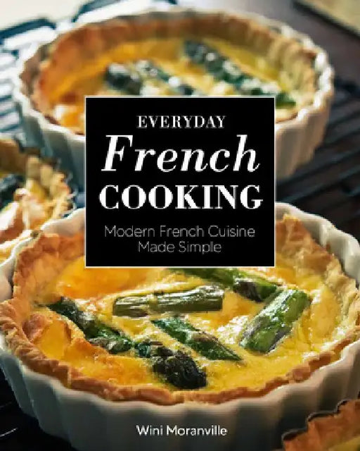 Everyday French Cooking: Modern French Cuisine Made Simple by Wini Moranville