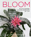 Bloom: The Secrets of Growing Flowering Houseplants Year-Round by Lisa Eldred Steinkopf