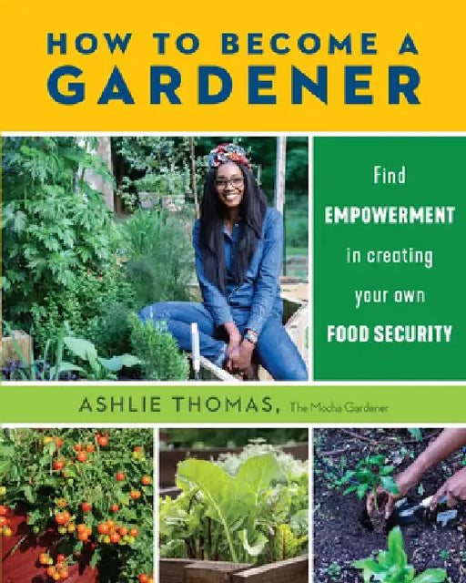 How to Become a Gardener: Find Empowerment in Creating Your Own Food Security by Ashlie Thomas