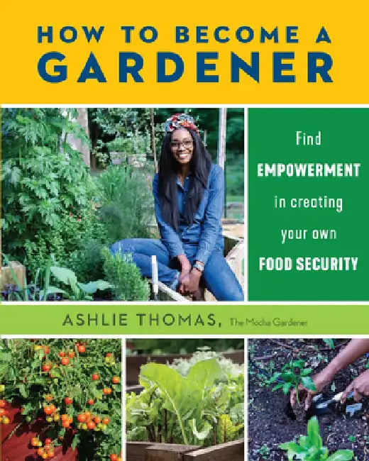 How to Become a Gardener: Find Empowerment in Creating Your Own Food Security by Ashlie Thomas