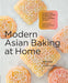 Modern Asian Baking at Home: Essential Sweet and Savory Recipes for Milk Bread, Mooncakes, Mochi, and More; Inspired by the Subtle Asian Community by Kat Lieu