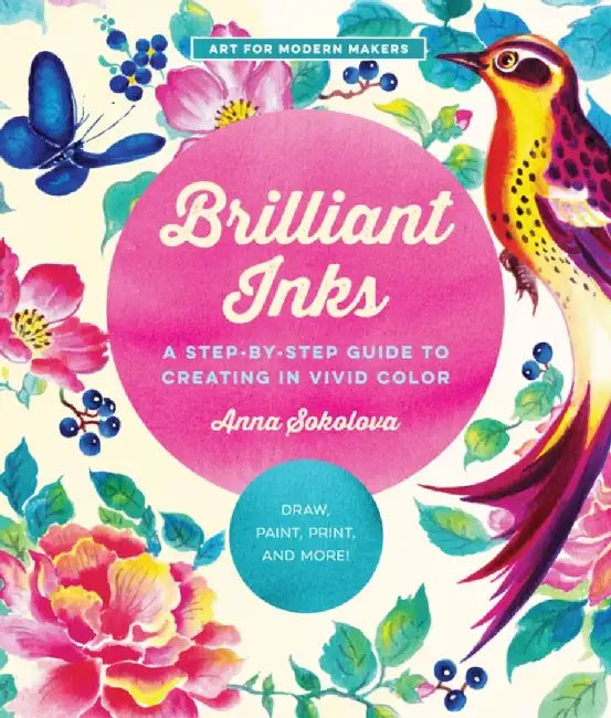 Brilliant Inks: A Step-By-Step Guide to Creating in Vivid Color - Draw, Letter, Paint, Print, and More! by Anna Sokolova