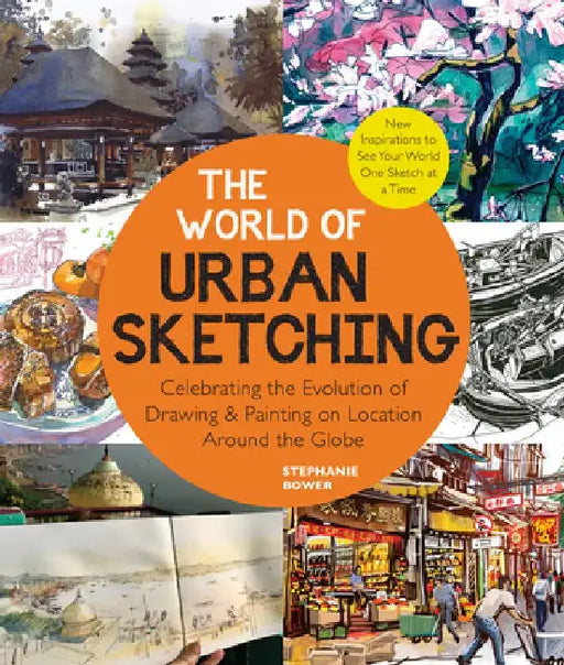 The World of Urban Sketching: Celebrating the Global Revolution of Drawing on Location - New Inspirations, Approaches, and Techniques for Seeing the by Stephanie Bower