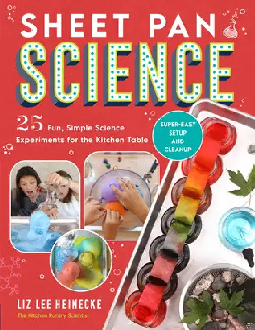Sheet Pan Science: 25 Fun, Simple Science Experiments for the Kitchen Table; Super Easy Clean-Up and Set-Up by Liz Lee Heinecke