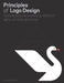 Principles of LOGO Design: A Practical Guide to Creating Effective Signs, Symbols, and Icons by George Bokhua