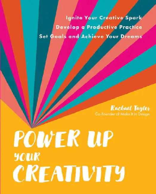 Power Up Your Creativity: Ignite Your Creative Spark - Develop a Productive Practice - Set Goals and Achieve Your Dreams by Rachael Taylor