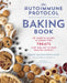 The Autoimmune Protocol Baking Book: 75 Sweet & Savory, Allergen-Free Treats That Add Joy to Your Healing Journey by Wendi Washington-Hunt