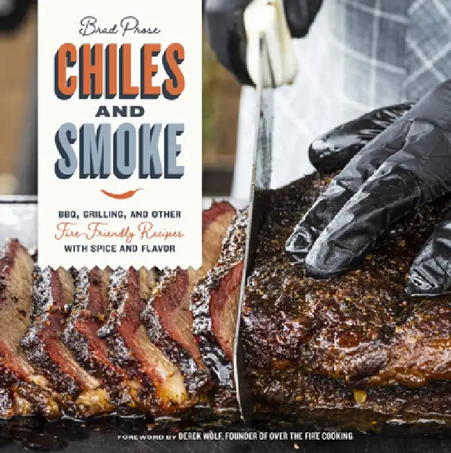 Chiles and Smoke: Bbq, Grilling, and Other Fire-Friendly Recipes with Spice and Flavor by Brad Prose