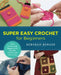 Super Easy Crochet for Beginners: Learn Crochet with Simple Stitch Patterns, Projects, and Tons of Tips by Deborah Burger
