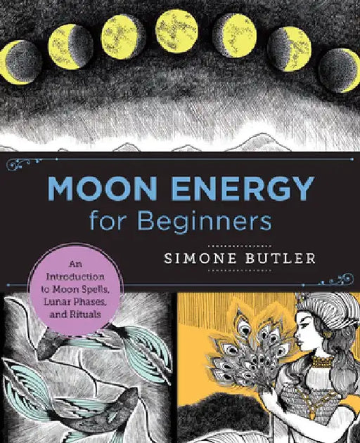 Moon Energy for Beginners: An Introduction to Moon Spells, Lunar Phases, and Rituals by Simone Butler