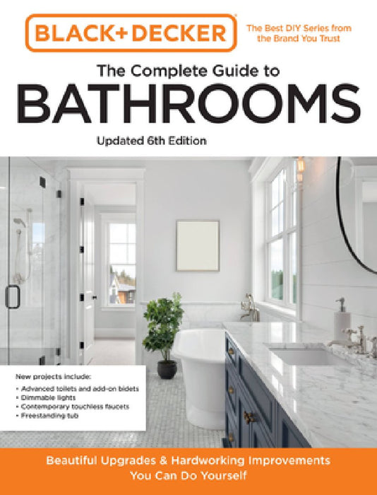 Black and Decker the Complete Photo Guide to Bathrooms 6th Edition: Dazzling Upgrades and Hardworking Improvements You Can Do Yourself
