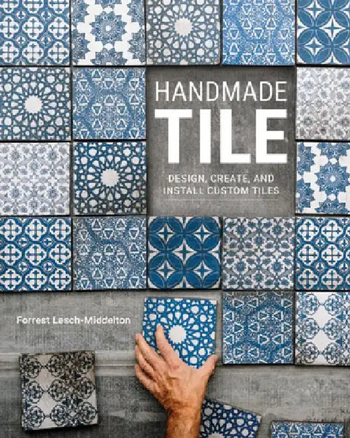 Handmade Tile: Design, Create, and Install Custom Tiles by Forrest Lesch-Middelton