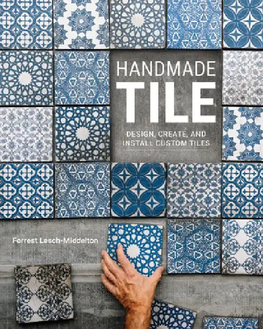 Handmade Tile: Design, Create, and Install Custom Tiles by Forrest Lesch-Middelton