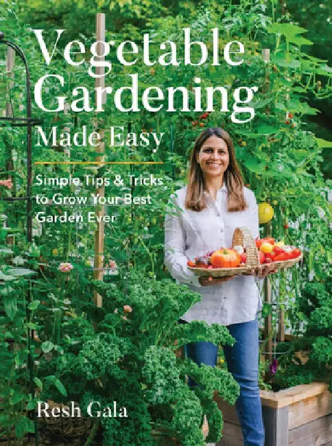 Vegetable Gardening Made Easy: Simple Tips & Tricks to Grow Your Best Garden Ever by Resh Gala