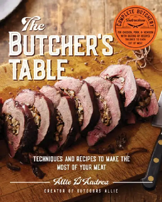 The Butcher's Table: Techniques and Recipes to Make the Most of Your Meat by Allie D'Andrea