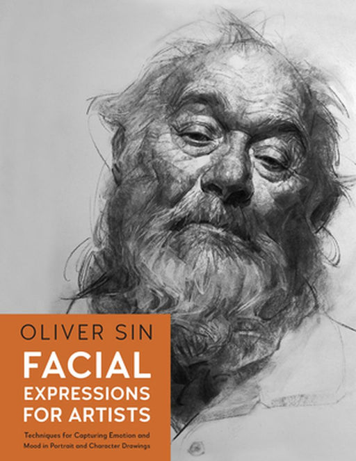Facial Expressions for Artists: Techniques for Capturing Emotion and Mood in Portrait and Character Drawings by Oliver Sin