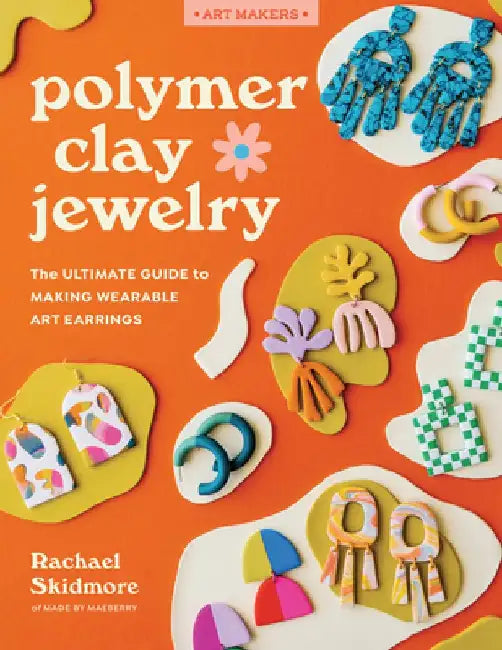 Polymer Clay Jewelry: The Ultimate Guide to Making Wearable Art Earrings by Rachael Skidmore