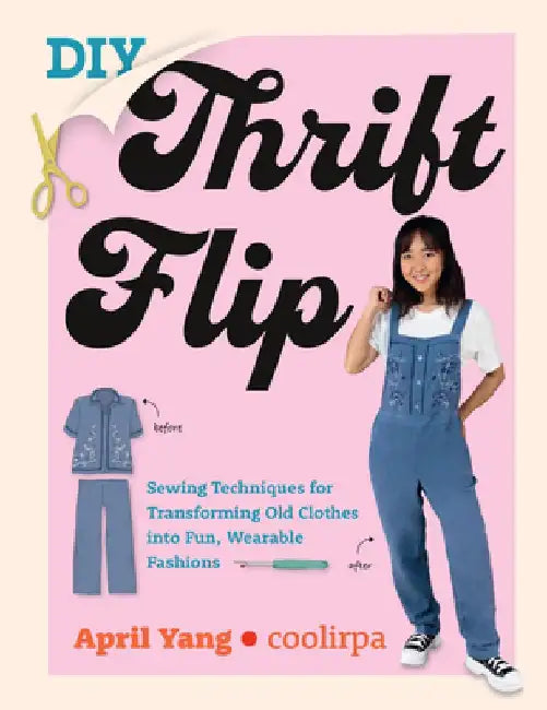 DIY Thrift Flip: Sewing Techniques for Transforming Old Clothes Into Fun, Wearable Fashions by April Yang