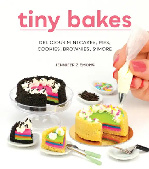 Tiny Bakes: Delicious Mini Cakes, Pies, Cookies, Brownies, and More by Jennifer Ziemons