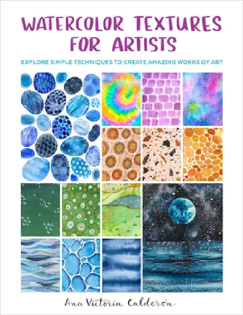 Watercolor Textures for Artists: Explore Simple Techniques to Create Amazing Works of Art by Ana Victoria Calderon