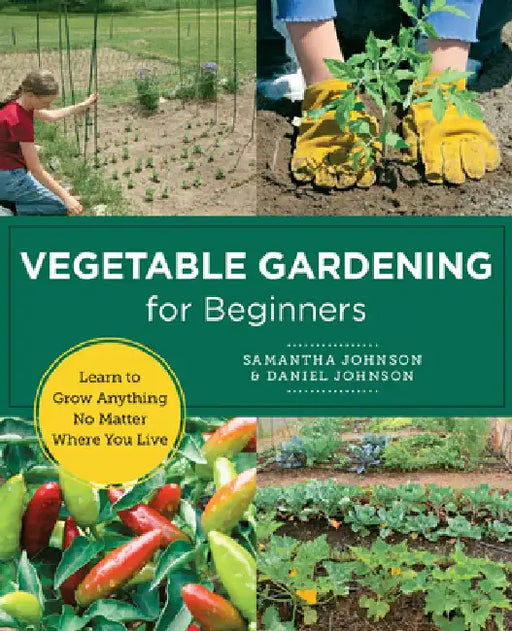 Vegetable Gardening for Beginners: Learn to Grow Anything No Matter Where You Live by Daniel Johnson